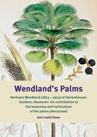 Wendland’s Palms. Hermann Wendland (1825–1903) of Herrenhausen Gardens, Hannover: his contribution to the taxonomy and horticulture of the palms (Arecaceae)
