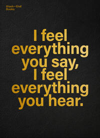 I feel everything you say, I feel everything you hear.