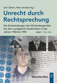 Unrecht durch Rechtsprechung - Die Entscheidungen des NS-Sondergerichts bei dem Landgericht Saarbrücken in den Jahren 1936 bis 1945 - Band 1: 1936 – 1942