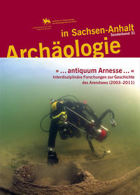 » ... antiquum Arnesse ... «. Interdisziplinäre Forschungen zur Geschichte des Arendsees (2003–2011) (Archäologie in Sachsen Anhalt / Sonderband 31)