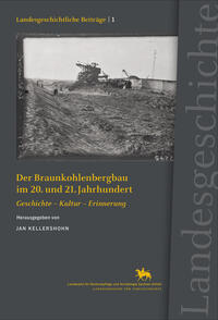Der Braunkohlenbergbau im 20. und 21. Jahrhundert. Geschichte - Kultur - Erinnerung (Landesgeschichtliche Beiträge 1)