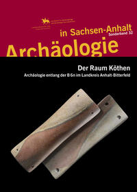Der Raum Köthen. Archäologie entlang der B6n im Landkreis Anhalt-Bitterfeld (Archäologie in Sachsen Anhalt / Sonderband 32)