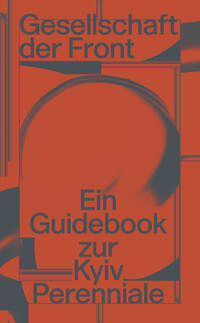 Cover-Abbildung für Gesellschaft der Front: Ein Guidebook zur Kyiv Perenniale (Softcover/Paperback) (99999---978-3-949969-02-7)