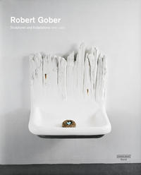 Robert Gober: Sculptures and Installations 1979 – 2007
