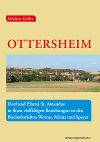 Ottersheim – Dorf und Pfarrei St. Amandus in ihren vielfältigen Beziehungen zu den Bischofsstädten Worms, Mainz und Speyer