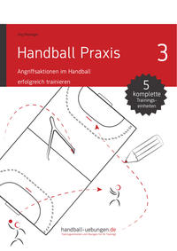 Handball Praxis 3 - Angriffsaktionen im Handball erfolgreich trainieren