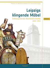 Leipzigs klingende Möbel – Selbstspielende Musikinstrumente 1880–1930