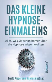 Das kleine Hypnose Einmaleins - Alles was Sie schon immer über die Hypnose wissen wollten von Ewald Pipper vom Hypnoseinstitut