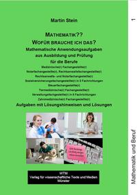 Martin Stein: Mathematik?? Wofür brauche ich das? – Band 1. Mathematische Anwendungsaufgaben aus Ausbildung und Prüfung