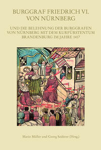 Burggraf Friedrich VI. von Nürnberg und die Belehnung der Burggrafen von Nürnberg mit dem Kurfürstentum Brandenburg im Jahre 1417