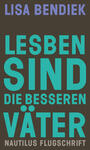 Cover: Lisa Bendiek Lesben sind die besseren Väter - Regenbogenfamilien als Vorbild für gleichberechtigte Elternschaft