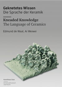 Geknetetes Wissen - Die Sprache der Keramik Kneaded Knowledge - The Language of Ceramics Edmund de Waal, Ai Weiwei