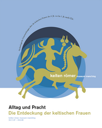 Alltag und Pracht – Die Entdeckung der keltischen Frauen. Archäologische Untersuchungen über die keltischen Frauen des 6. Jh. vor bis 1. Jh. nach Chr.