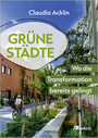 Cover: Claudia Acklin Gr&uuml;ne St&auml;dte - wo die Transformation bereits gelingt